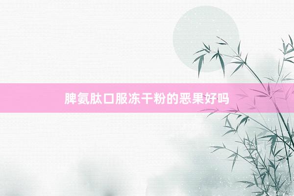 脾氨肽口服冻干粉的恶果好吗