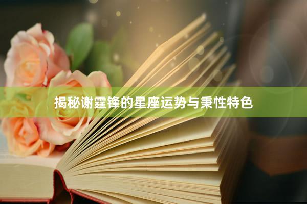 揭秘谢霆锋的星座运势与秉性特色